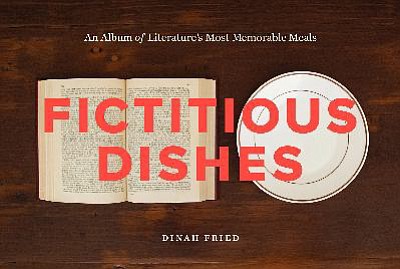 Review: &quot;Fictitious Dishes: An Album of Literature's Most Memorable Meals&quot; by Dinah Fried, Harper Design, 126 pages