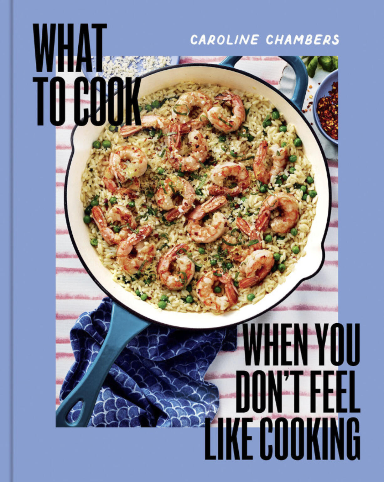 &ldquo;What to Cook When You Don&rsquo;t Feel Like Cooking&rdquo; by Caroline Chambers.